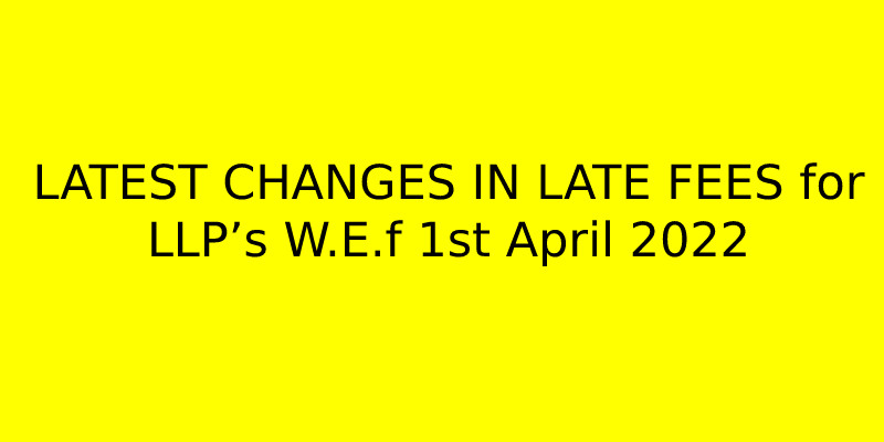 LATEST CHANGES IN LATE FEES for LLP’s W.E.f 1st April 2022